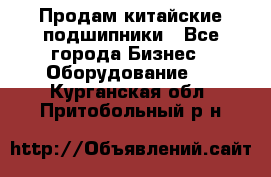 Продам китайские подшипники - Все города Бизнес » Оборудование   . Курганская обл.,Притобольный р-н